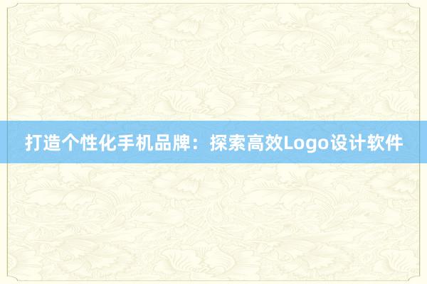 打造个性化手机品牌：探索高效Logo设计软件